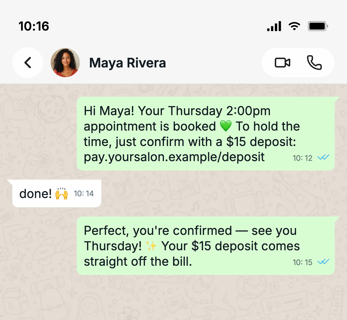 A WhatsApp chat between a salon and a client named Maya. Salon: 'Hi Maya! Your Thursday 2:00pm appointment is booked. To hold the time, just confirm with a $15 deposit' with a payment link. Maya: 'done!'. Salon: 'Perfect, you're confirmed. See you Thursday! Your $15 deposit comes straight off the bill.'